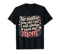No Matter How Old I Get I Will Always Need My Mom |- Camiseta