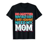 No Matter How Old I Get I Will Always Need My Mom - Camiseta