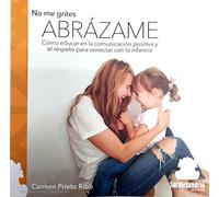 No me grites ABRÁZAME: Cómo educar en la comunicación positiva y el respeto para conectar con la infancia: 0 (DIDÁCTICA)