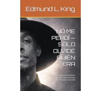 NO ME PERDÍ - SOLO OLVIDÉ QUIÉN ERA: Un viaje de autoconocimiento, recuperación de adicciones y transformación personal