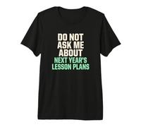 No me preguntes sobre los Planes de lecciones para el próximo año Maestro Camiseta Premium