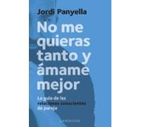 No me quieras tanto y ámame mejor: La guía de las relaciones conscientes de pareja (LAROUSSE - Libros Ilustrados/ Prácticos - Vida Saludable)