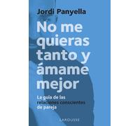 No me quieras tanto y ámame mejor: La guía de las relaciones conscientes de pareja (LAROUSSE - Libros Ilustrados/ Prácticos - Vida Saludable)