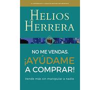 No me vendas. ¡Ayúdame a comprar!: Vende más sin manipular a nadie