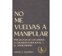 NO ME VUELVAS A MANIPULAR: PSICOLOGÍA DE LOS LÍMITES LA DIGNIDAD EMOCIONAL Y EL AMOR PROPIO