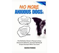 No More Anxious Dogs: The Definitive Owner's Manual to Stop Destructive Behavior, Excessive Barking & Escape Attempts When You Leave