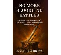 No More Bloodline Battles: Breaking Free from Curses, Evil Altars, Cycles, and Demonic Inheritances
