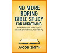 NO MORE BORING BIBLE STUDY FOR CHRISTIANS: How Faith Womack Made Scripture a Daily Habit and Built a Life of Meaning