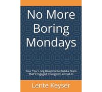 No More Boring Mondays: Your Year-Long Blueprint to Build a Team That’s Engaged, Energized, and All-In (Humanity at Work: The Future-Ready Frontline Series)