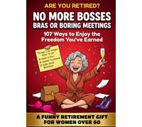 No More Bosses, Bras or Boring Meetings: Are You Retired? 107 Ways to Enjoy the Freedom You've Earned - A Funny Retirement Book and Gift for Women Over 60