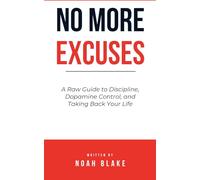 No More Excuses: A Raw Guide to Discipline, Dopamine Control, and Taking Back Your Life
