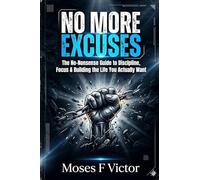 No More Excuses: The No-Nonsense Guide to Discipline, Focus & Building the Life You Actually Want
