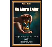 No More Later: Why You Procrastinate and How to Stop