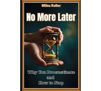 No More Later: Why You Procrastinate and How to Stop