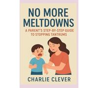 NO MORE MELTDOWNS: A Parent’s Step-by-Step Guide to Stopping Tantrums