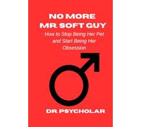No More Mr. Soft Guy: How to Stop Being Her Pet and Start Being Her Obsession