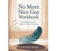 No More Nice Guy Workbook: Heartfelt Practice for Robert A. Glover's Teaching