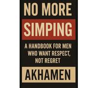 No More Simping - A Handbook for men who want respect, not regret