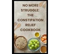 No More Struggle: The Constipation Relief Cookbook