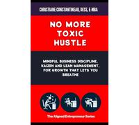 No More Toxic Hustle: Mindful Business Discipline, Kaizen and Lean Management, for Growth That Lets You Breathe (The Aligned Entrepreneur Series)