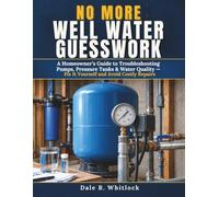 NO MORE WELL WATER GUESSWORK: A Homeowner's Guide to Troubleshooting Pumps, Pressure Tanks & Water Quality - Fix It Yourself and Avoid Costly Repairs
