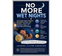 No More Wet Nights: The Complete Guide to Stopping Bedwetting in Children, Teens, and Adults --- Physical Causes, Psychological Triggers, and Proven Step-by-Step Solution