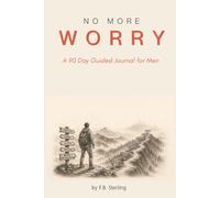 No More Worry for Men: A 90-Day Guided Journal for Men to Calm Anxiety, Stop Overthinking, Build Emotional Strength, and Develop a Stronger Mindset