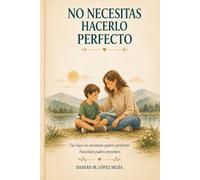 NO NECESITAS HACERLO PERFECTO: Guía para criar con calma, limites y conexión emocional en niños de 6 a 11 años.
