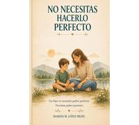NO NECESITAS HACERLO PERFECTO: Guía para criar con calma, limites y conexión emocional en niños de 6 a 11 años.