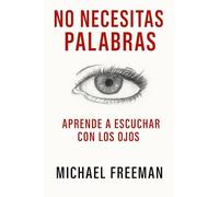 No Necesitas Palabras: Aprende A Escuchar Con Tus Ojos