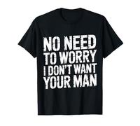 No Need To Worry I Don't Want Your Man Sassy Jokes - Camiseta