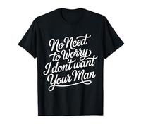 No Need To Worry I Don't Want Your Man Sassy Jokes - Camiseta