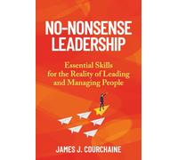 No-Nonsense Leadership: Essential Skills For The Reality of Leading and Managing People