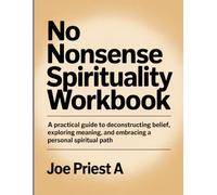 No Nonsense Spirituality Workbook: A Practical Guide to Deconstructing Belief, Exploring Meaning, and Embracing a Personal Spiritual Path.