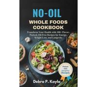 NO-OIL WHOLE FOODS COOKBOOK: Transform Your Health with 100+ Flavor-Packed, Oil-Free Recipes for Energy, Weight Loss, and Longevity