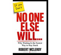 No One Else Will…: Why Waiting is The Fastest Way to Stay Stuck.