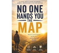 No One Hands You The Map: A Young Adult's Guide to Purpose, Gowth, and Building a Life That Matters