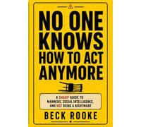 No One Knows How to Act Anymore: A Sharp Guide to Manners, Social Intelligence, and Not Being a Nightmare
