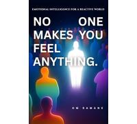 NO ONE MAKES YOU FEEL ANYTHING.: EMOTIONAL INTELLIGENCE FOR A REACTIVE WORLD