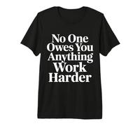 No One Owes You Anything Work Harder Hustle Grind - Camiseta Premium