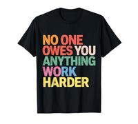 No One Owes You Anything Work Harder Molienda de prisa |- Camiseta