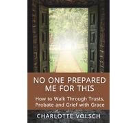 No One Prepared Me For This: How To Walk Through Trusts, Probate and Grief with Grace