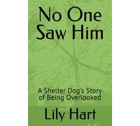 No One Saw Him: A Shelter Dog's Story of Being Overlooked (Adopted by Accident)