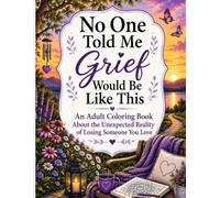 No One Told Me Grief Would Be Like This: An Adult Coloring Book About the Unexpected Reality of Losing Someone You Love