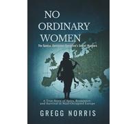 No Ordinary Women: The Special Operations Executive’s Secret Warriors: A True Story of Spies, Resistance, and Survival in Nazi-Occupied Europe