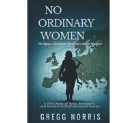 No Ordinary Women: The Special Operations Executive’s Secret Warriors: A True Story of Spies, Resistance, and Survival in Nazi-Occupied Europe
