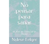 No Pensar para Sanar: El Arte de Silenciar la Mente