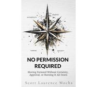 No Permission Required: Moving Forward Without Certainty, Approval, or Burning It All Down