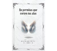 No Permitas que Corten tus Alas: Cómo proteger tus sueños, superar los obstáculos, fortalecer tu autoestima y seguir adelante aunque nadie crea en ti