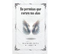 No Permitas que Corten tus Alas: Cómo proteger tus sueños, superar los obstáculos, fortalecer tu autoestima y seguir adelante aunque nadie crea en ti